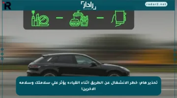 تحذير هام: خطر الانشغال عن الطريق أثناء القيادة يؤثر على سلامتك وسلامة الآخرين!